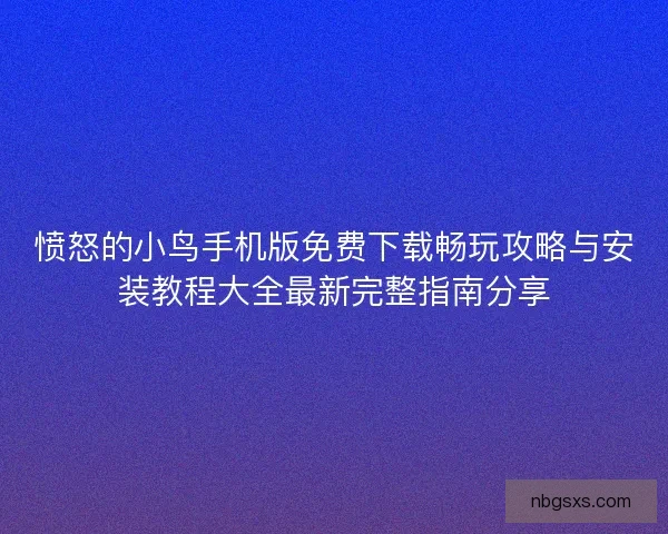 愤怒的小鸟手机版免费下载畅玩攻略与安装教程大全最新完整指南分享