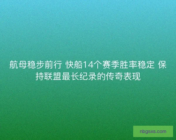 航母稳步前行 快船14个赛季胜率稳定 保持联盟最长纪录的传奇表现