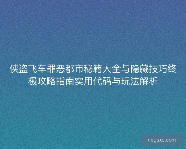 侠盗飞车罪恶都市秘籍大全与隐藏技巧终极攻略指南实用代码与玩法解析 侠盗飞车罪恶都市秘籍大全与隐藏技巧终极攻略指南实用代码与玩法解析