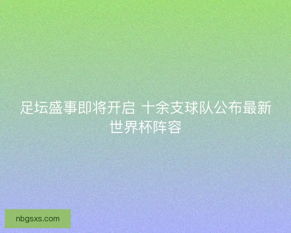 足坛盛事即将开启 十余支球队公布最新世界杯阵容