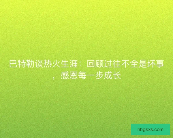 巴特勒谈热火生涯：回顾过往不全是坏事，感恩每一步成长