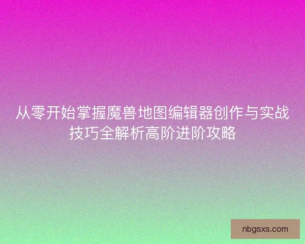 从零开始掌握魔兽地图编辑器创作与实战技巧全解析高阶进阶攻略 从零开始掌握魔兽地图编辑器创作与实战技巧全解析高阶进阶攻略