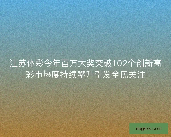 江苏体彩今年百万大奖突破102个创新高彩市热度持续攀升引发全民关注