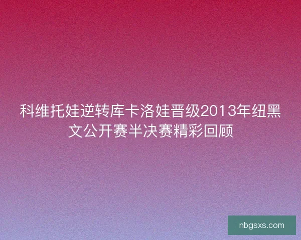 科维托娃逆转库卡洛娃晋级2013年纽黑文公开赛半决赛精彩回顾